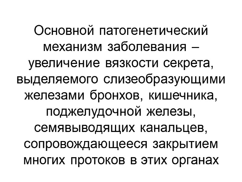 Основной патогенетический механизм заболевания – увеличение вязкости секрета, выделяемого слизеобразующими железами бронхов, кишечника, поджелудочной